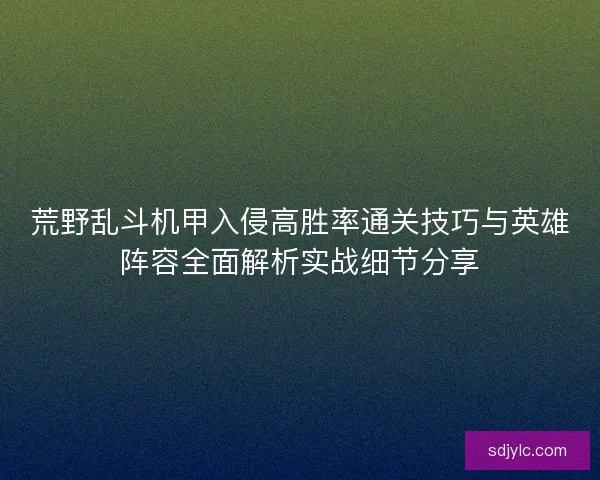 荒野乱斗机甲入侵高胜率通关技巧与英雄阵容全面解析实战细节分享
