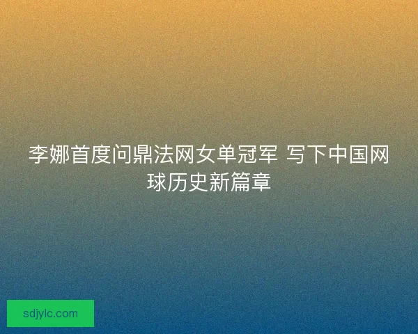 李娜首度问鼎法网女单冠军 写下中国网球历史新篇章