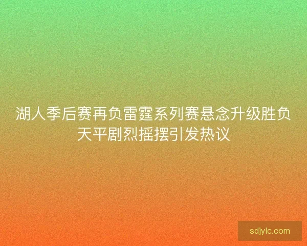 湖人季后赛再负雷霆系列赛悬念升级胜负天平剧烈摇摆引发热议