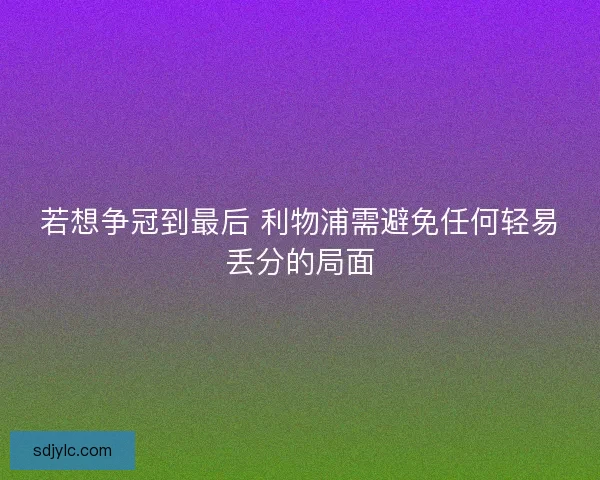 若想争冠到最后 利物浦需避免任何轻易丢分的局面