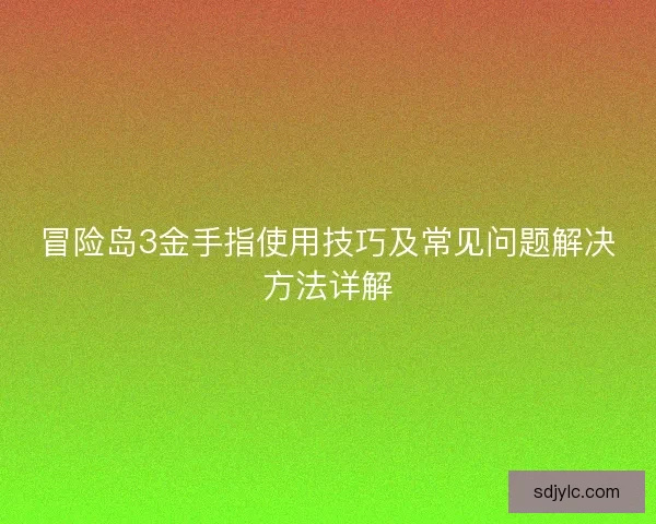 冒险岛3金手指使用技巧及常见问题解决方法详解